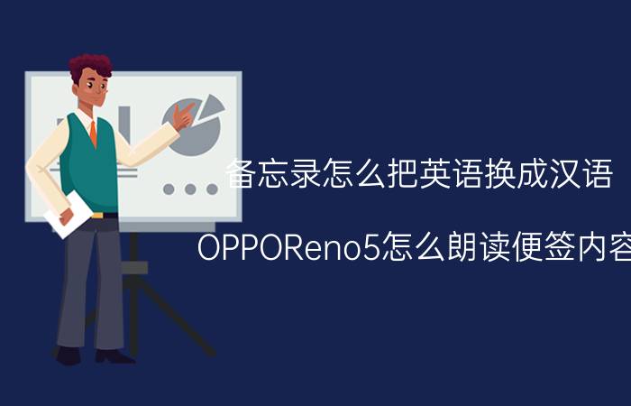 备忘录怎么把英语换成汉语 OPPOReno5怎么朗读便签内容？